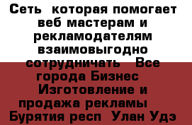 Сеть, которая помогает веб-мастерам и рекламодателям взаимовыгодно сотрудничать - Все города Бизнес » Изготовление и продажа рекламы   . Бурятия респ.,Улан-Удэ г.